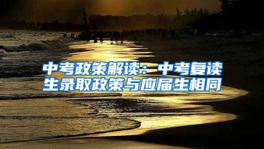 中考政策解读：中考复读生录取政策与应届生相同
