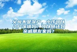 父母不是深户，小孩可以入户深圳吗？可以随迁到亲戚朋友家吗？