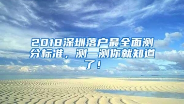 2018深圳落户最全面测分标准，测一测你就知道了！