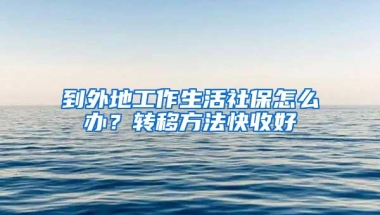 到外地工作生活社保怎么办？转移方法快收好