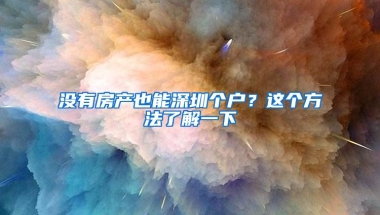 没有房产也能深圳个户？这个方法了解一下