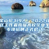 宝山招319人！2022社区工作者应届高校毕业生专项招聘正式启动