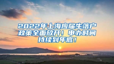 2022年上海应届生落户政策全面放开！申办时间持续到年底！
