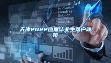 天津2022应届毕业生落户政策