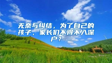 无奈与纠结，为了自己的孩子，家长们不得不入深户？