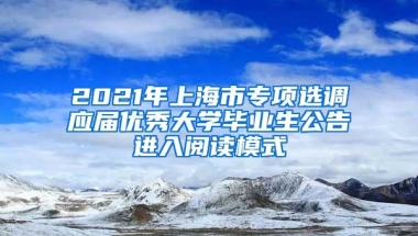 2021年上海市专项选调应届优秀大学毕业生公告进入阅读模式