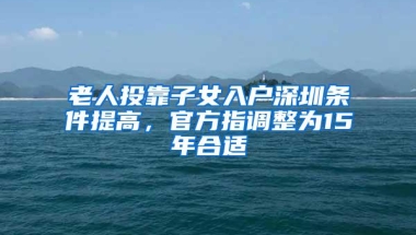 老人投靠子女入户深圳条件提高，官方指调整为15年合适