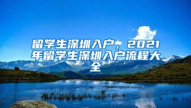 留学生深圳入户，2021年留学生深圳入户流程大全