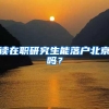 读在职研究生能落户北京吗？