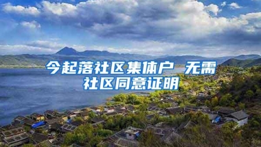 今起落社区集体户 无需社区同意证明
