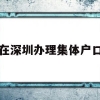 在深圳办理集体户口(深圳集体户口迁出办理)