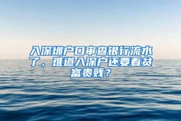 入深圳户口审查银行流水了，难道入深户还要看贫富贵贱？