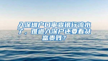 入深圳户口审查银行流水了，难道入深户还要看贫富贵贱？