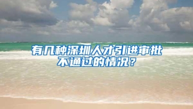 有几种深圳人才引进审批不通过的情况？