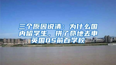 三个原因说清：为什么国内留学生，拼了命地去申英国QS前百学校