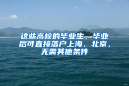 这些高校的毕业生，毕业后可直接落户上海、北京，无需其他条件