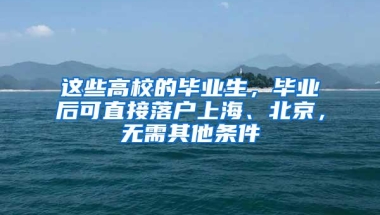 这些高校的毕业生，毕业后可直接落户上海、北京，无需其他条件