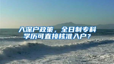 入深户政策，全日制专科学历可直接核准入户？