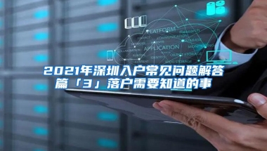 2021年深圳入户常见问题解答篇「3」落户需要知道的事