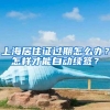 上海居住证过期怎么办？怎样才能自动续签？