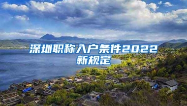 深圳职称入户条件2022新规定