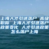 上海人才引进落户 高级职称 上海人才引进落户政策变化 人才引进政策怎么落户上海