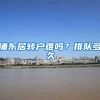 浦东居转户难吗？排队多久