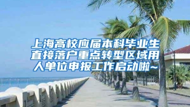 上海高校应届本科毕业生直接落户重点转型区域用人单位申报工作启动啦~