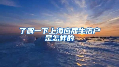 了解一下上海应届生落户是怎样的