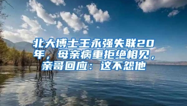 北大博士王永强失联20年，母亲病重拒绝相见，亲哥回应：这不怨他