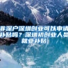 非深户深圳创业可以申请补贴吗？深圳初创业人员就业补贴
