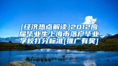[经济热点解读]2012应届毕业生上海市落户毕业学校打分标准[推广有奖]