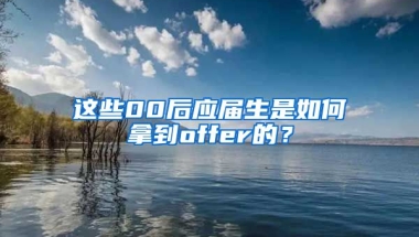 这些00后应届生是如何拿到offer的？
