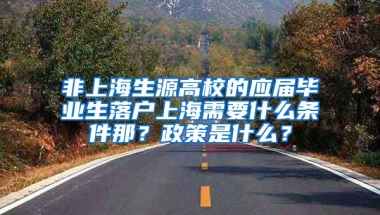 非上海生源高校的应届毕业生落户上海需要什么条件那？政策是什么？