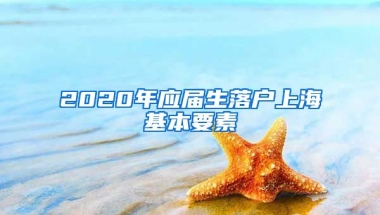 2020年应届生落户上海基本要素