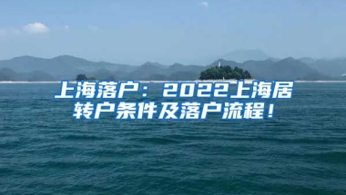 上海落户：2022上海居转户条件及落户流程！