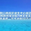 荆门高校毕业生中心城区购房可享补贴 博士生买商品房一次性补贴10万元