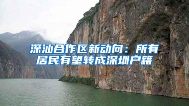 深汕合作区新动向：所有居民有望转成深圳户籍