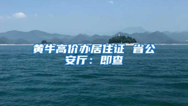 黄牛高价办居住证 省公安厅：即查