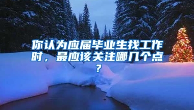 你认为应届毕业生找工作时，最应该关注哪几个点？