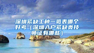 深圳紧缺工种一览表哪个好考（深圳入户紧缺类技师证有哪些）