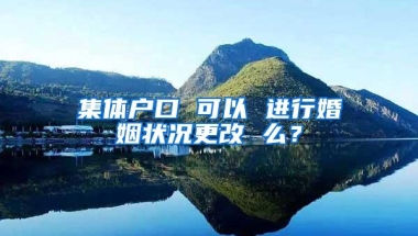 集体户口 可以 进行婚姻状况更改 么？