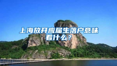 上海放开应届生落户意味着什么？