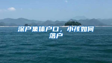 深户集体户口，小孩如何落户