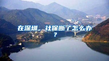 在深圳，社保断了怎么办？