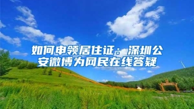 如何申领居住证：深圳公安微博为网民在线答疑