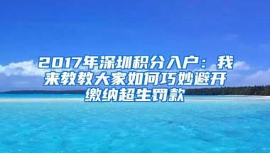 2017年深圳积分入户：我来教教大家如何巧妙避开缴纳超生罚款