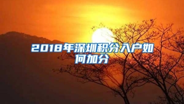 2018年深圳积分入户如何加分