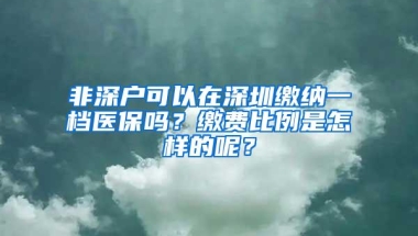 非深户可以在深圳缴纳一档医保吗？缴费比例是怎样的呢？