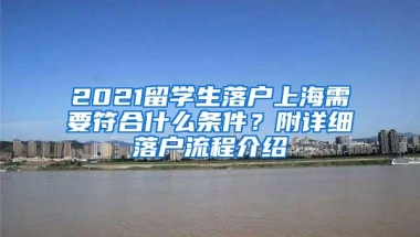 2021留学生落户上海需要符合什么条件？附详细落户流程介绍